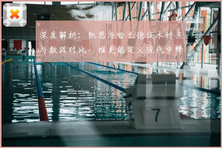 深度解析：凯恩与哈兰德技术特点与数据对比，谁更能定义现代中锋？