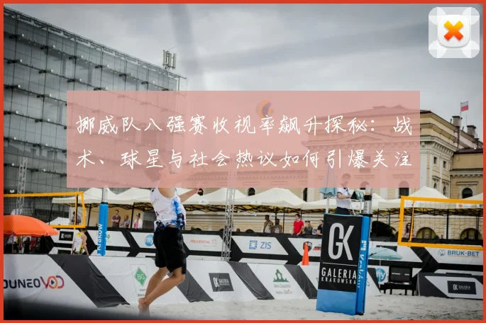 挪威队八强赛收视率飙升探秘:战术、球星与社会热议如何引爆关注