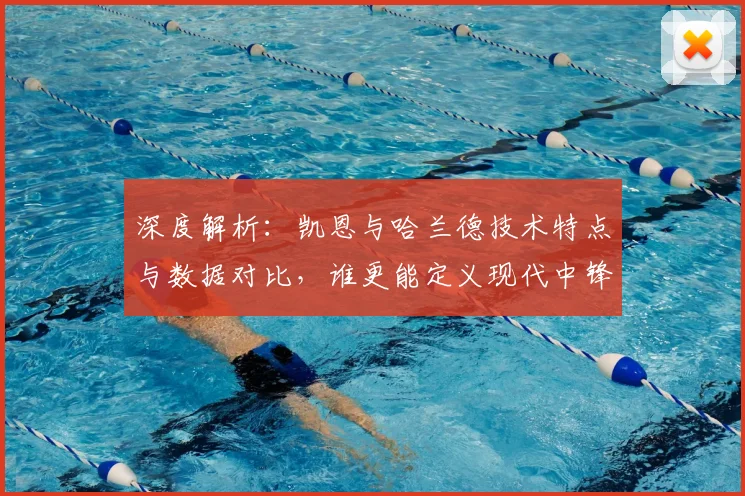 深度解析:凯恩与哈兰德技术特点与数据对比,谁更能定义现代中锋?