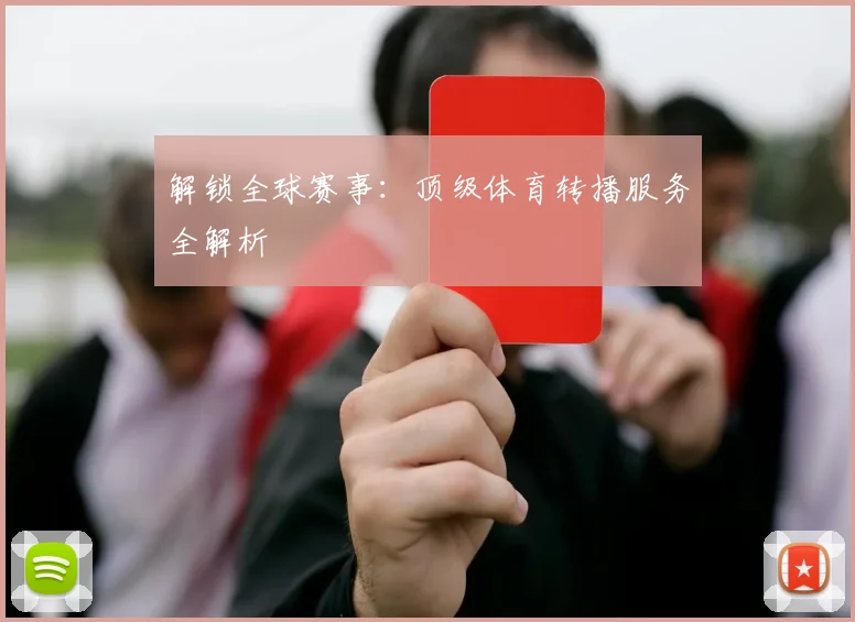 解锁全球赛事：顶级体育转播服务全解析