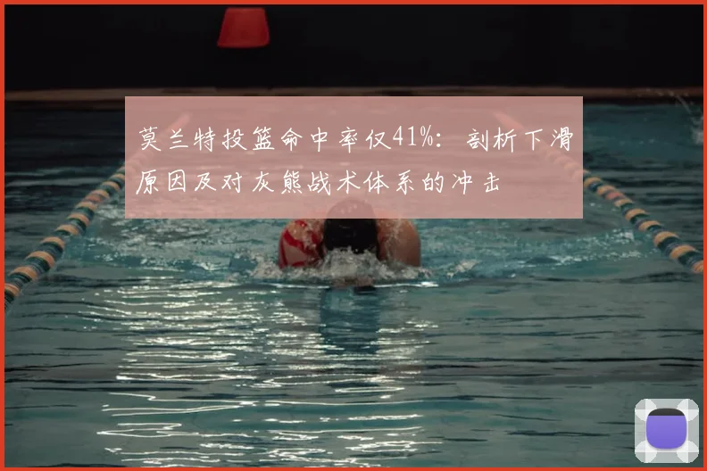 莫兰特投篮命中率仅41%：剖析下滑原因及对灰熊战术体系的冲击