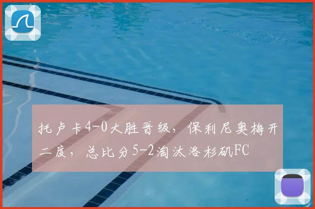托卢卡4-0大胜晋级，保利尼奥梅开二度，总比分5-2淘汰洛杉矶FC